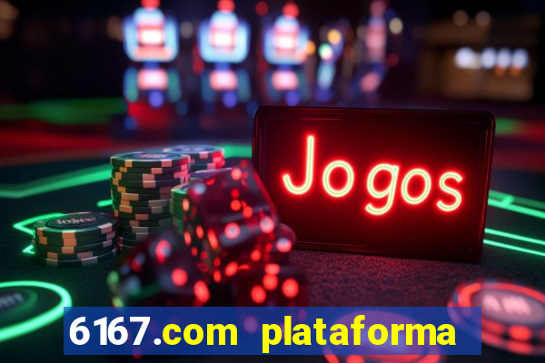 6167.com plataforma de jogos